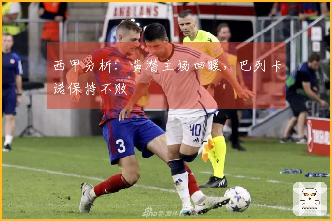 西甲分析：黄潜主场回暖，巴列卡诺保持不败
