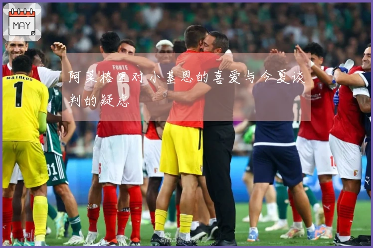 阿莱格里对小基恩的喜爱与今夏谈判的疑虑