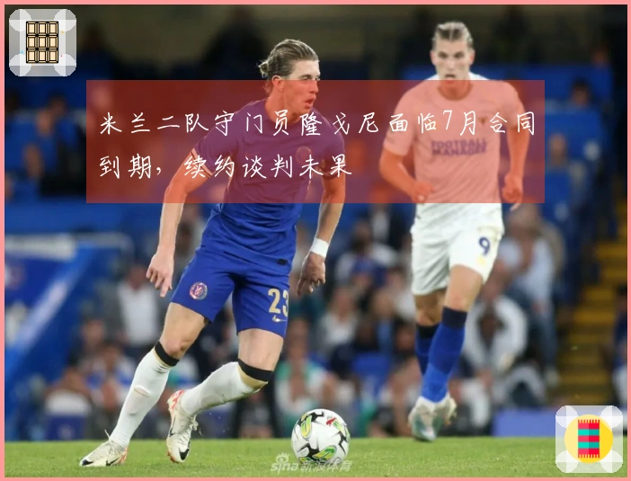 米兰二队守门员隆戈尼面临7月合同到期，续约谈判未果