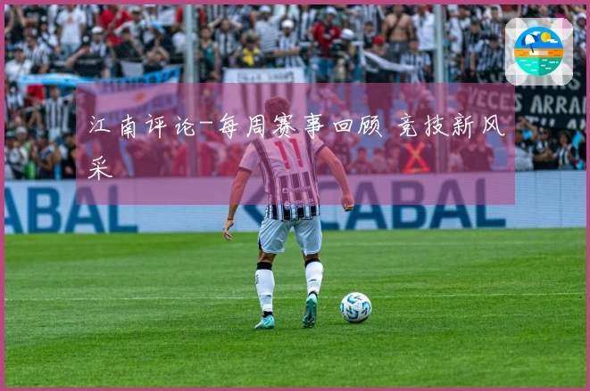 江南评论-每周赛事回顾 竞技新风采