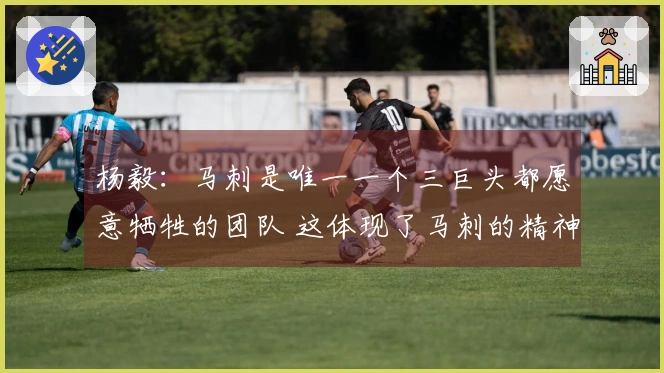 杨毅：马刺是唯一一个三巨头都愿意牺牲的团队 这体现了马刺的精神
