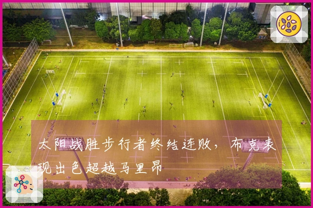 太阳战胜步行者终结连败，布克表现出色超越马里昂