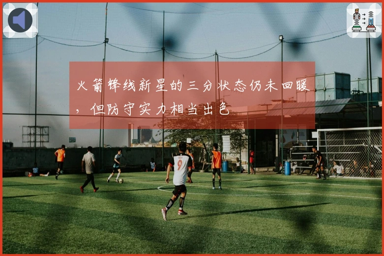 火箭锋线新星的三分状态仍未回暖，但防守实力相当出色
