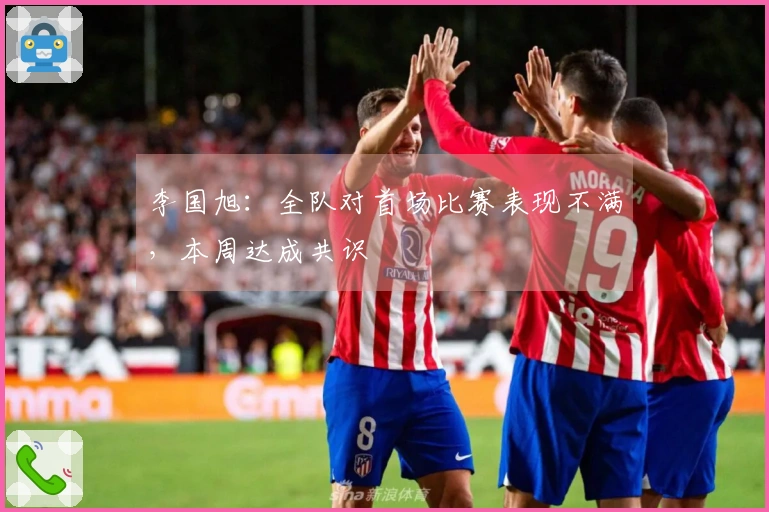 李国旭：全队对首场比赛表现不满，本周达成共识