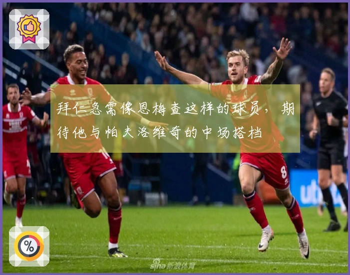 拜仁急需像恩梅查这样的球员，期待他与帕夫洛维奇的中场搭档