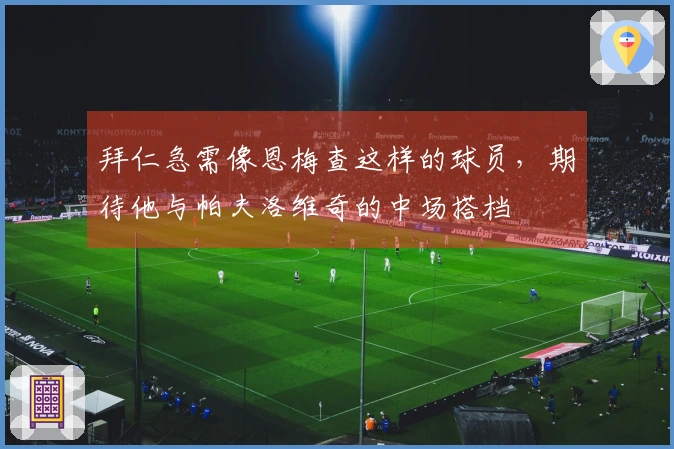 拜仁急需像恩梅查这样的球员，期待他与帕夫洛维奇的中场搭档