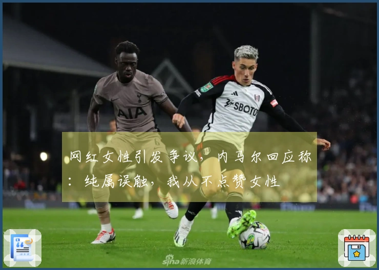 网红女性引发争议，内马尔回应称：纯属误触，我从不点赞女性