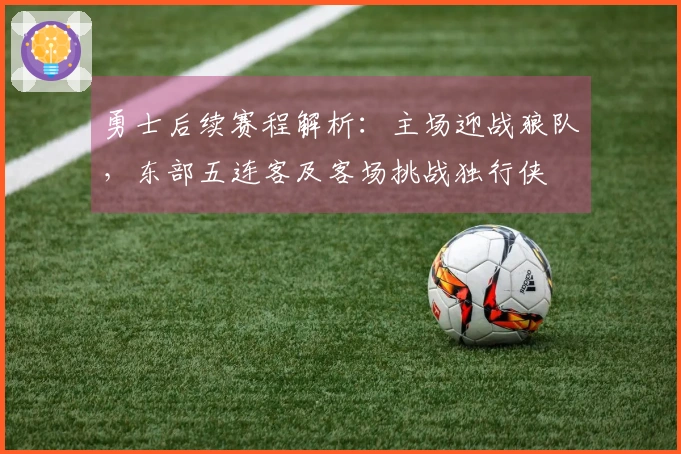 勇士后续赛程解析：主场迎战狼队，东部五连客及客场挑战独行侠