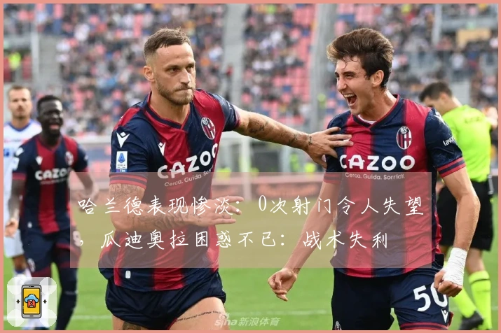 哈兰德表现惨淡：0次射门令人失望，瓜迪奥拉困惑不已：战术失利