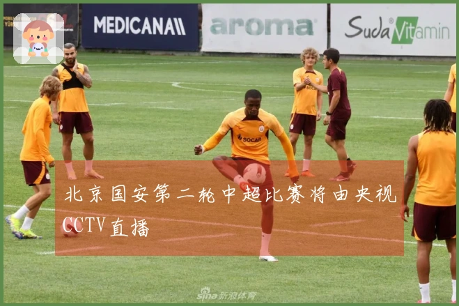 北京国安第二轮中超比赛将由央视CCTV直播
