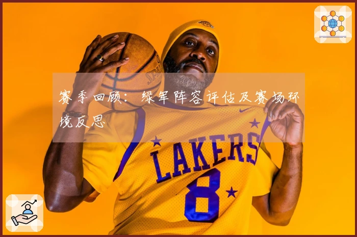 赛季回顾：绿军阵容评估及赛场环境反思